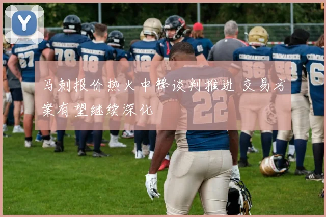 马刺报价热火中锋谈判推进 交易方案有望继续深化