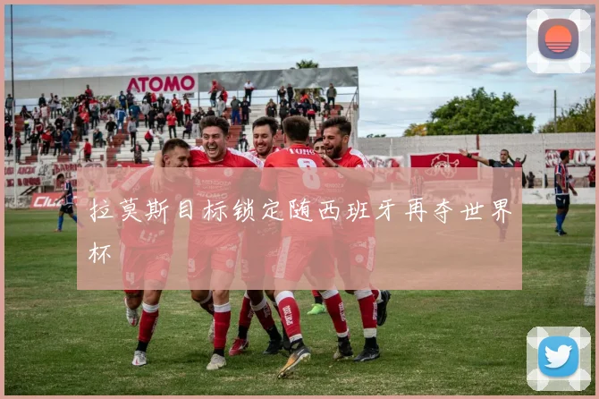 拉莫斯目标锁定随西班牙再夺世界杯