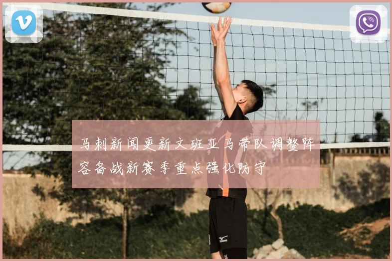 马刺新闻更新文班亚马带队调整阵容备战新赛季重点强化防守