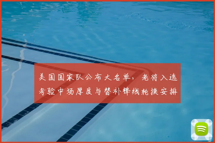 美国国家队公布大名单，老将入选考验中场厚度与替补锋线轮换安排