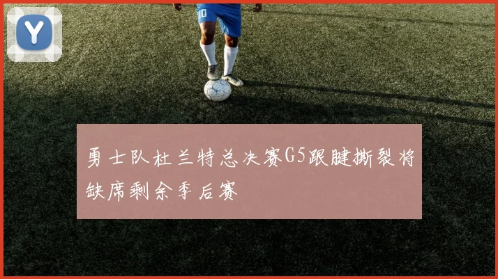 勇士队杜兰特总决赛G5跟腱撕裂将缺席剩余季后赛