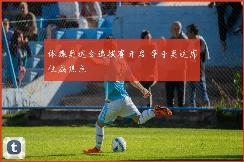 体操奥运会选拔赛开启 争夺奥运席位成焦点