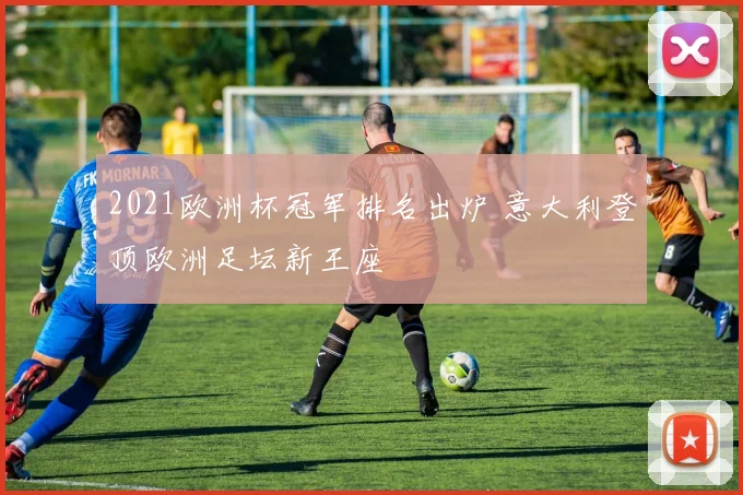 2021欧洲杯冠军排名出炉 意大利登顶欧洲足坛新王座