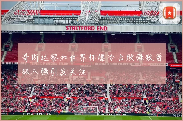 哥斯达黎加世界杯爆冷击败强敌晋级八强引发关注