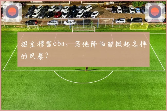 掘金穆雷cba，若他降临能掀起怎样的风暴？