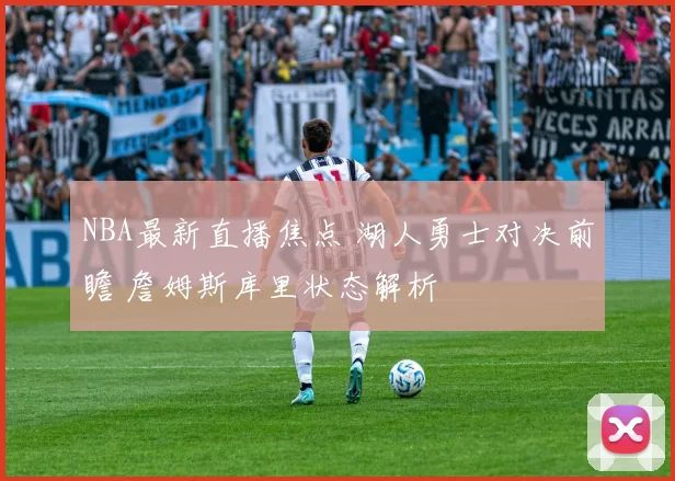 NBA最新直播焦点 湖人勇士对决前瞻 詹姆斯库里状态解析