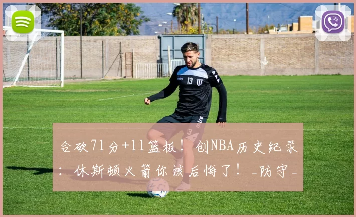 合砍71分+11篮板！创NBA历史纪录：休斯顿火箭你该后悔了！_防守_杰伦格林_狄龙布鲁克斯