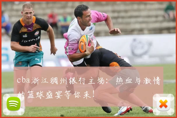cba浙江稠州银行主场：热血与激情的篮球盛宴等你来！