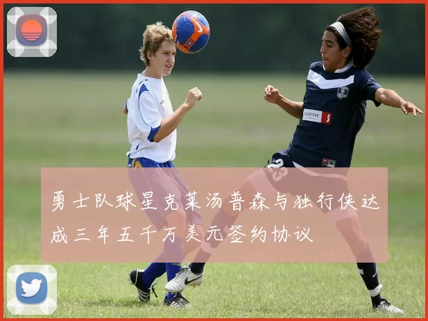 勇士队球星克莱汤普森与独行侠达成三年五千万美元签约协议