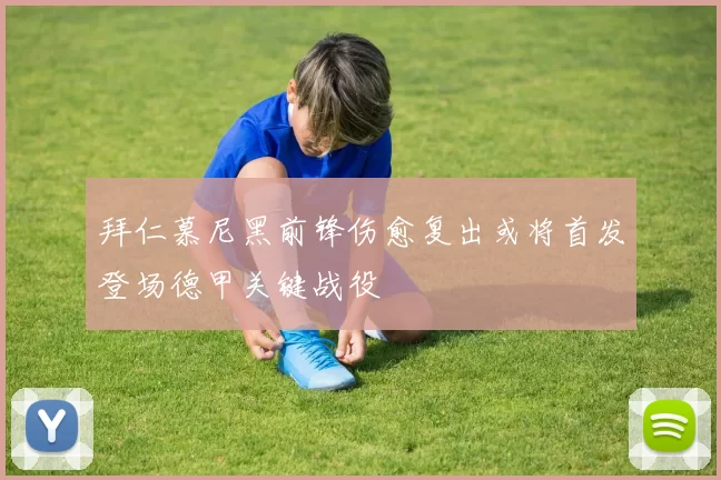 拜仁慕尼黑前锋伤愈复出或将首发登场德甲关键战役