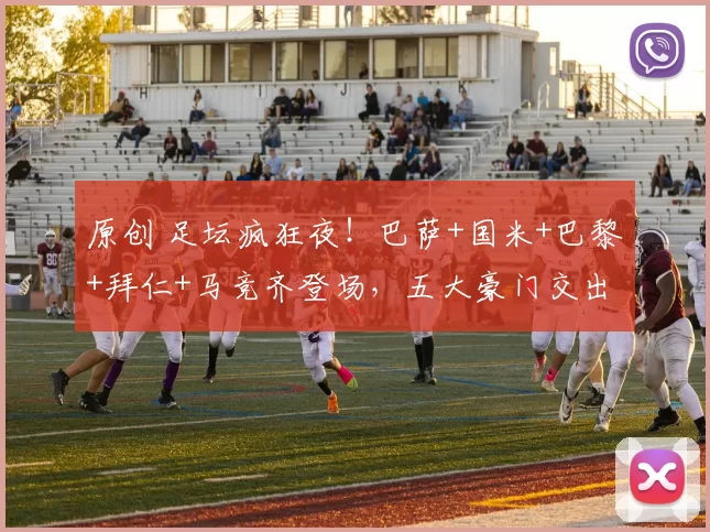 原创 足坛疯狂夜！巴萨+国米+巴黎+拜仁+马竞齐登场，五大豪门交出炸裂答卷，欧洲格局一夜刷新