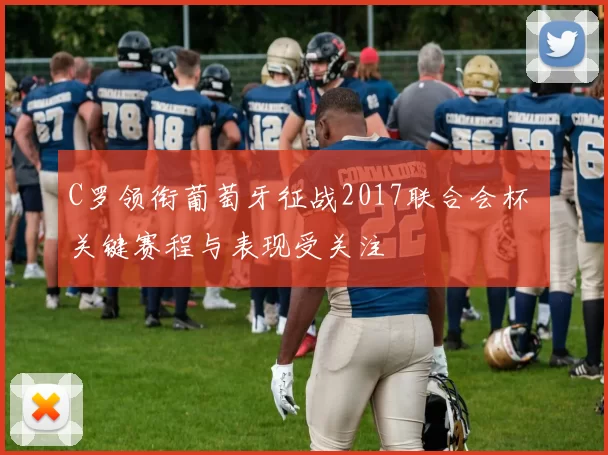 C罗领衔葡萄牙征战2017联合会杯 关键赛程与表现受关注