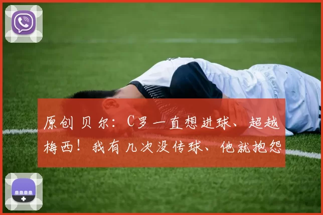 原创 贝尔：C罗一直想进球、超越梅西！我有几次没传球、他就抱怨！