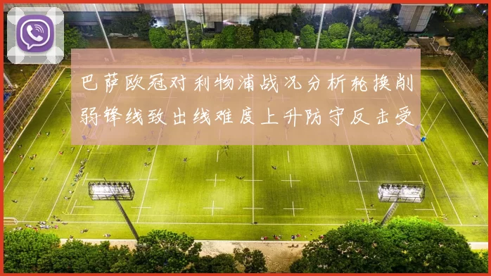 巴萨欧冠对利物浦战况分析轮换削弱锋线致出线难度上升防守反击受限