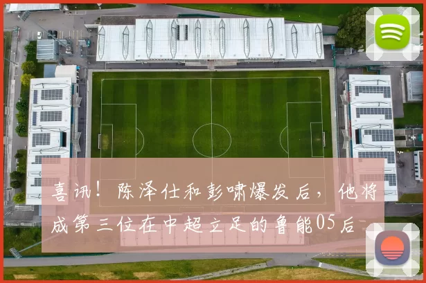 喜讯！陈泽仕和彭啸爆发后，他将成第三位在中超立足的鲁能05后