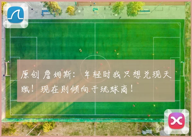 原创 詹姆斯：年轻时我只想兑现天赋！现在则倾向于玩球商！