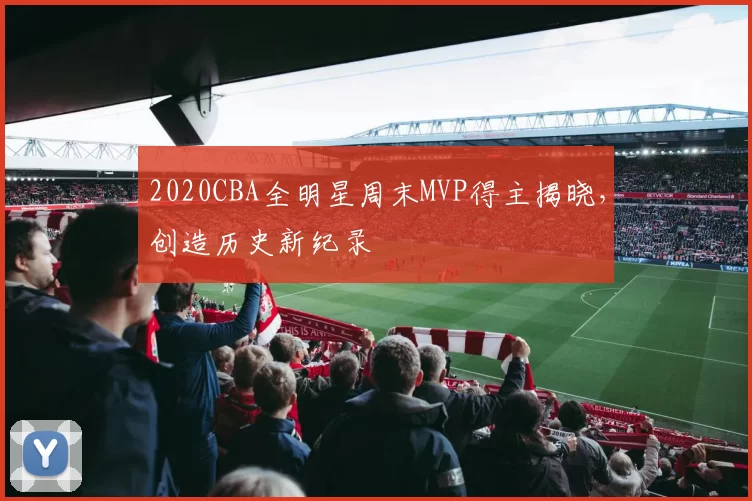 2020CBA全明星周末MVP得主揭晓，创造历史新纪录