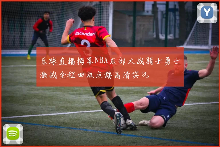 乐球直播揭幕NBA东部大战骑士勇士激战全程回放点播高清实况