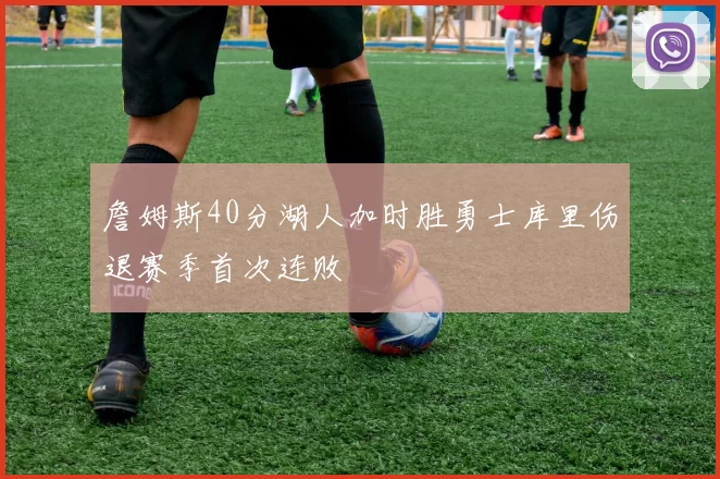詹姆斯40分湖人加时胜勇士库里伤退赛季首次连败