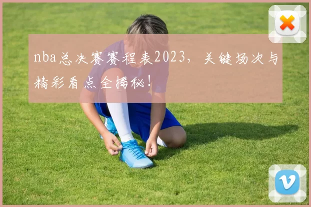 nba总决赛赛程表2023，关键场次与精彩看点全揭秘！