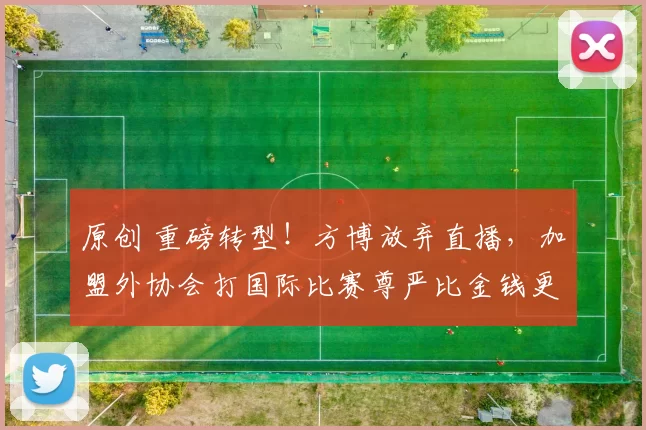 原创 重磅转型！方博放弃直播，加盟外协会打国际比赛尊严比金钱更重要！