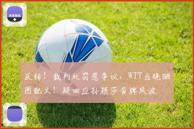 反转！裁判处罚惹争议，WTT当晚晒图配文！疑回应孙颖莎黄牌风波