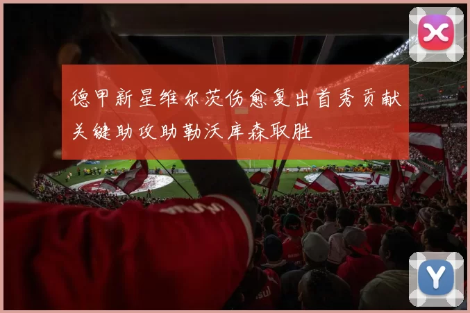 德甲新星维尔茨伤愈复出首秀贡献关键助攻助勒沃库森取胜